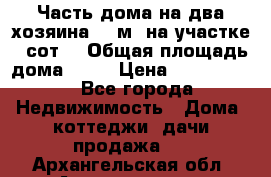 Часть дома(на два хозяина)70 м² на участке 6 сот. › Общая площадь дома ­ 70 › Цена ­ 2 150 000 - Все города Недвижимость » Дома, коттеджи, дачи продажа   . Архангельская обл.,Архангельск г.